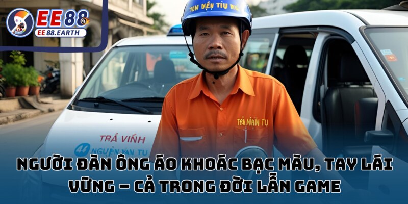 Tài xế quê trúng 250 triệu từ Săn Thủy Quái EE88 2 Người đàn ông áo khoác cũ, tay lái chắc – kiên định giữa đời và game.